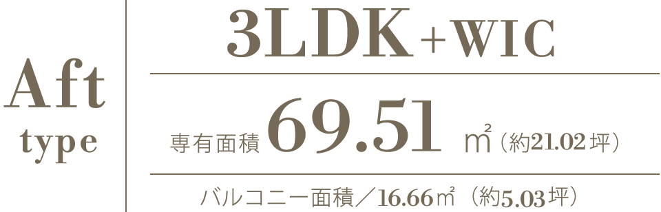 Aft type｜3LDK+WIC｜専有面積69.51㎡（約21.02坪）｜バルコニー面積／16.66㎡（約5.03坪）
